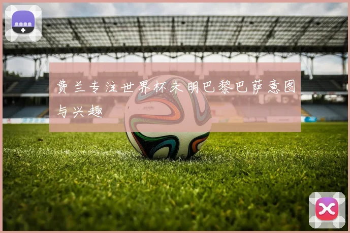 费兰专注世界杯未明巴黎巴萨意图与兴趣