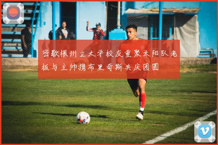 密歇根州立大学校友重聚太阳队老板与主帅携布里奇斯共庆团圆